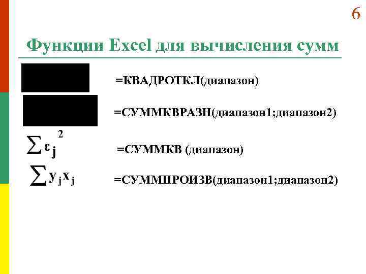 6 Функции Excel для вычисления сумм =КВАДРОТКЛ(диапазон) =СУММКВРАЗН(диапазон 1; диапазон 2) =СУММКВ (диапазон) =СУММПРОИЗВ(диапазон