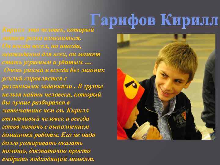 Гарифов Кирилл это человек, который может резко измениться. Он всегда весел, но иногда, неожиданно