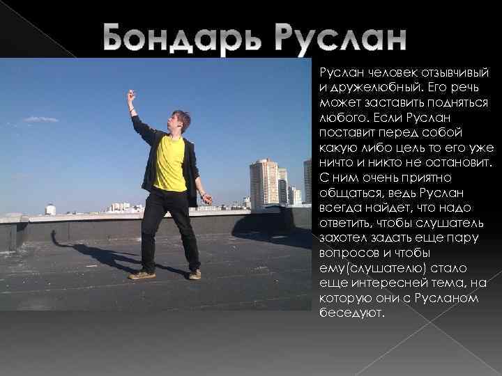 Руслан человек отзывчивый и дружелюбный. Его речь может заставить подняться любого. Если Руслан поставит