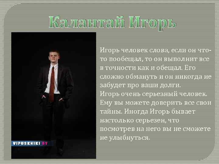 Калантай Игорь человек слова, если он чтото пообещал, то он выполнит все в точности
