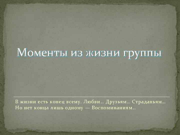 Моменты из жизни группы В жизни есть конец всему. Любви… Друзьям… Страданьям… Но нет