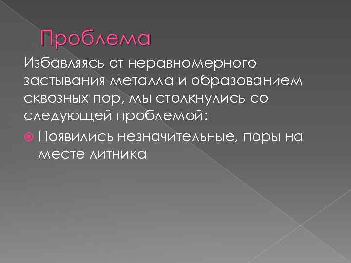 Проблема Избавляясь от неравномерного застывания металла и образованием сквозных пор, мы столкнулись со следующей