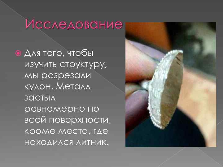 Исследование Для того, чтобы изучить структуру, мы разрезали кулон. Металл застыл равномерно по всей