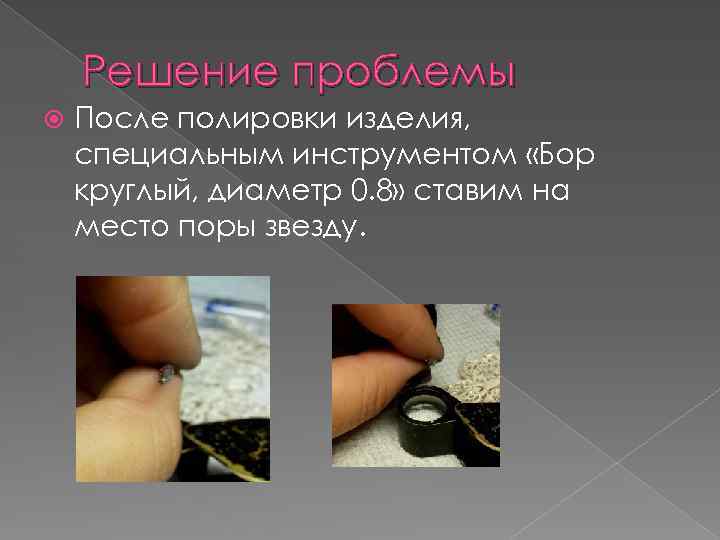 Решение проблемы После полировки изделия, специальным инструментом «Бор круглый, диаметр 0. 8» ставим на