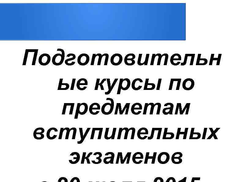Подготовительн ые курсы по предметам вступительных экзаменов 