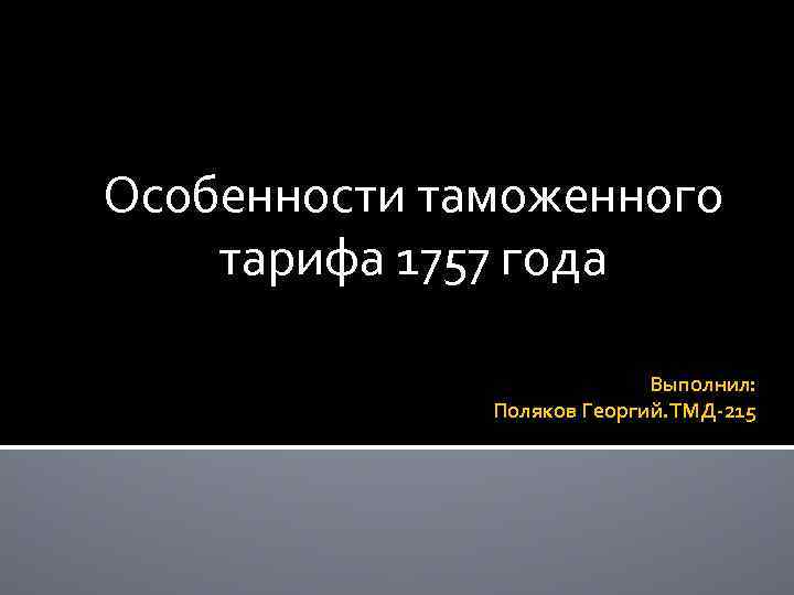 Особенности таможенного тарифа 1757 года Выполнил: Поляков Георгий. ТМД-215 
