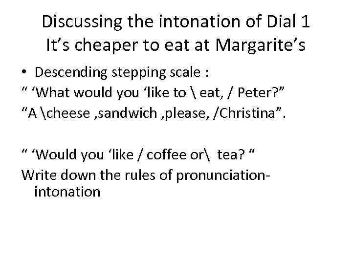 Discussing the intonation of Dial 1 It’s cheaper to eat at Margarite’s • Descending