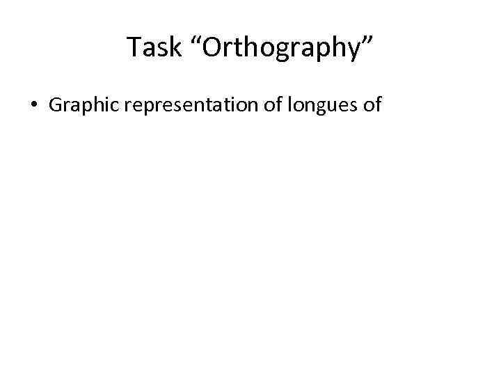 Task “Orthography” • Graphic representation of longues of 