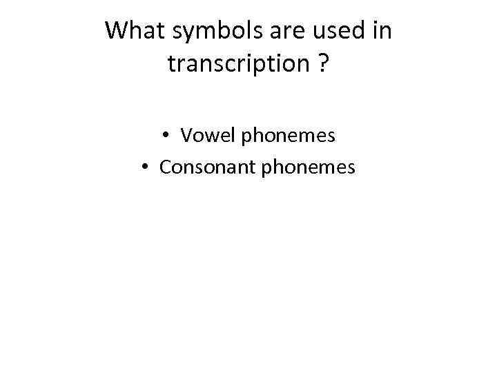 What symbols are used in transcription ? • Vowel phonemes • Consonant phonemes 