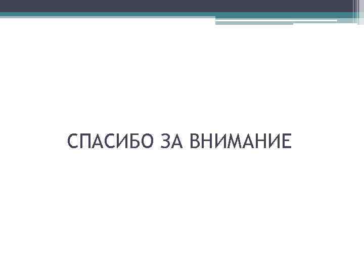 СПАСИБО ЗА ВНИМАНИЕ 