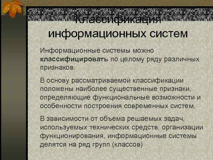 Классификация информационных систем Информационные системы можно классифицировать по целому ряду различных признаков. В основу