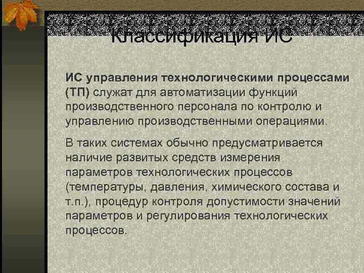 Классификация ИС ИС управления технологическими процессами (ТП) служат для автоматизации функций производственного персонала по