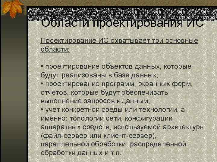 Области проектирования ИС Проектирование ИС охватывает три основные области: • проектирование объектов данных, которые