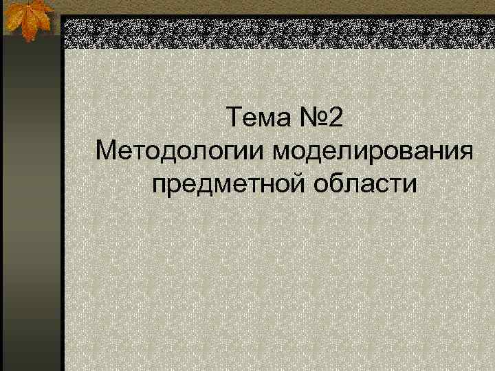 Тема № 2 Методологии моделирования предметной области 