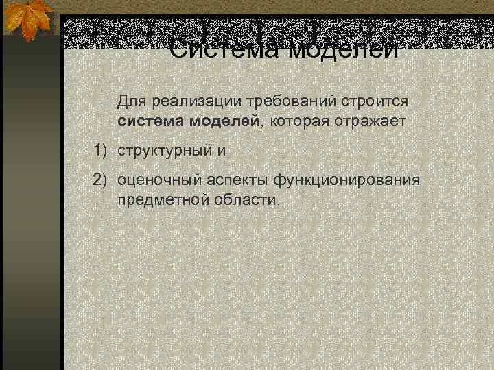 Система моделей Для реализации требований строится система моделей, которая отражает 1) структурный и 2)