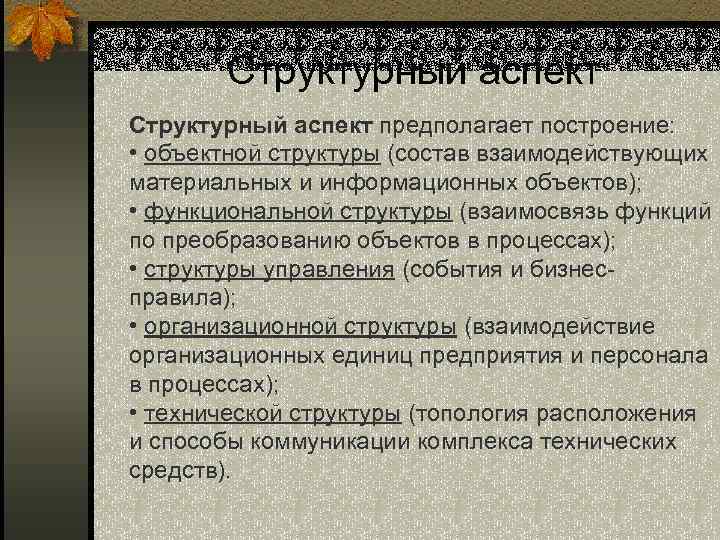 Структурный аспект предполагает построение: • объектной структуры (состав взаимодействующих материальных и информационных объектов); •