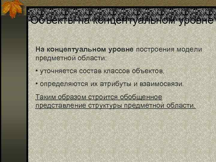 Объекты на концептуальном уровне На концептуальном уровне построения модели предметной области: • уточняется состав