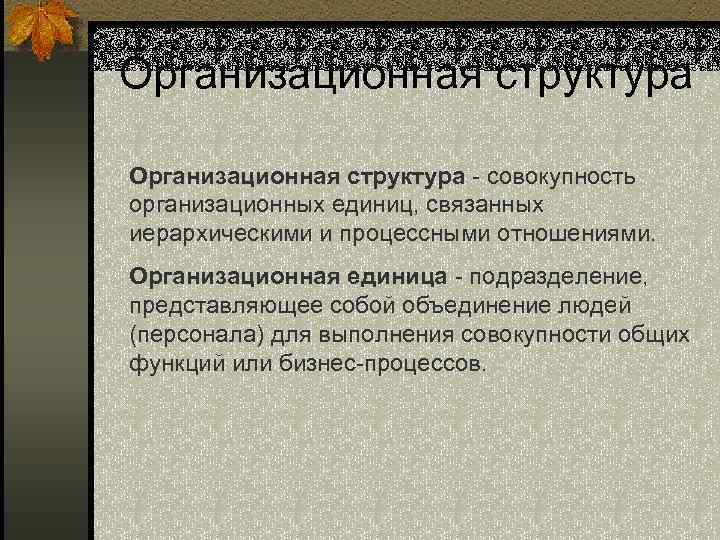 Организационная структура - совокупность организационных единиц, связанных иерархическими и процессными отношениями. Организационная единица -