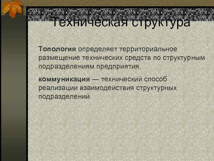 Техническая структура Топология определяет территориальное размещение технических средств по структурным подразделениям предприятия, коммуникация —