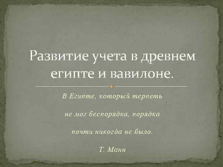 Развитие учета в древнем египте и вавилоне. В Египте, который терпеть не мог беспорядка,