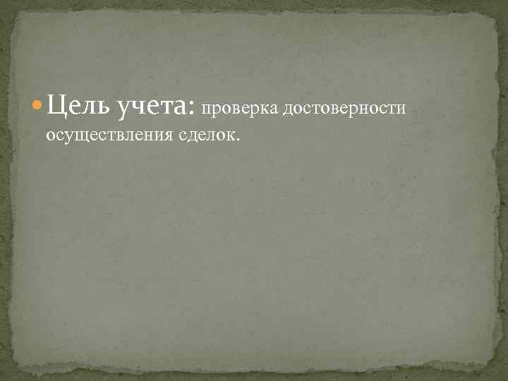  Цель учета: проверка достоверности осуществления сделок. 