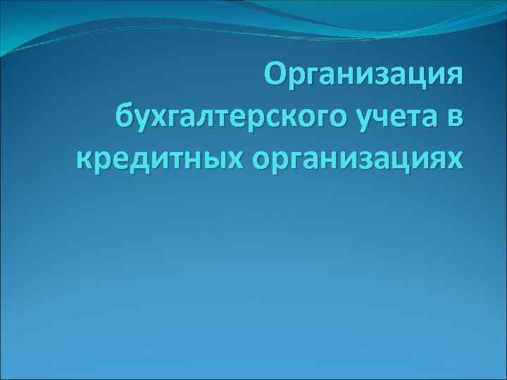 Организация бухгалтерского учета в кредитных организациях 