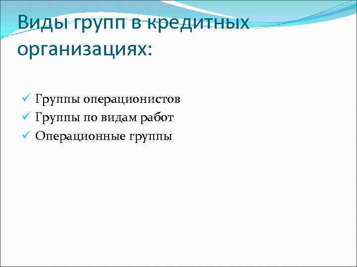 Виды групп в кредитных организациях: ü Группы операционистов ü Группы по видам работ ü