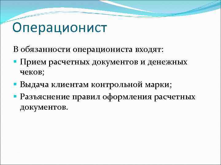 Операционист В обязанности операциониста входят: § Прием расчетных документов и денежных чеков; § Выдача