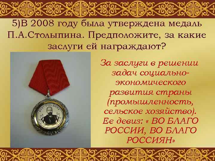 5)В 2008 году была утверждена медаль П. А. Столыпина. Предположите, за какие заслуги ей