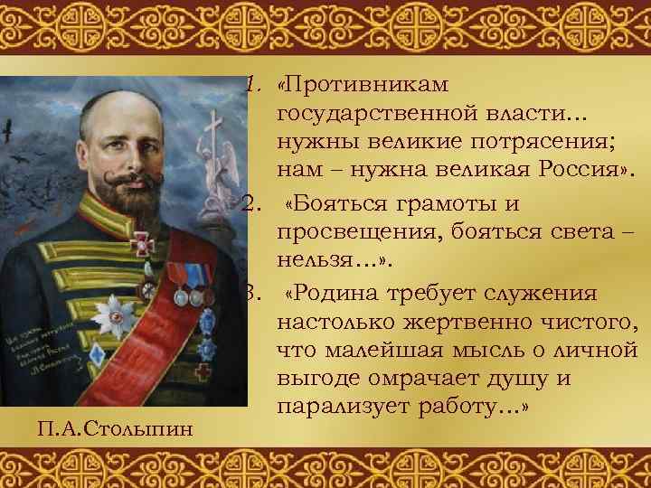 П. А. Столыпин 1. «Противникам государственной власти… нужны великие потрясения; нам – нужна великая