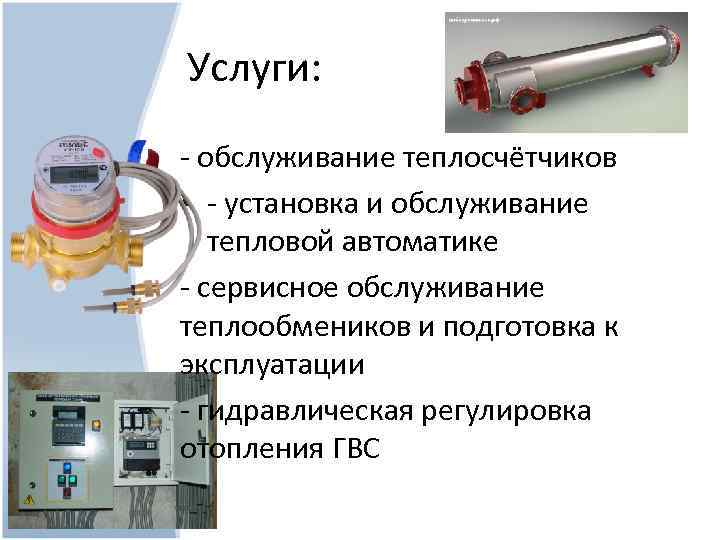 Услуги: - обслуживание теплосчётчиков • - установка и обслуживание тепловой автоматике - сервисное обслуживание