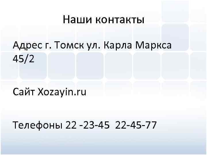 Наши контакты Адрес г. Томск ул. Карла Маркса 45/2 Сайт Xozayin. ru Телефоны 22