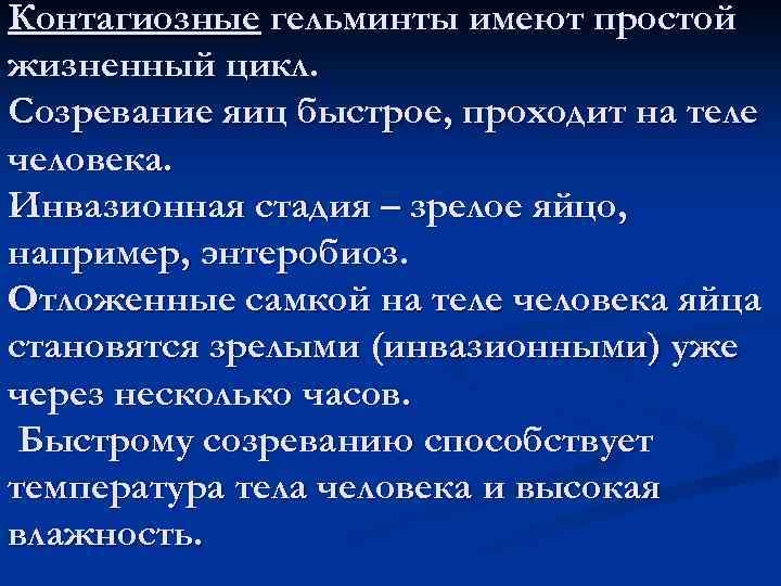 Контагиозные гельминты имеют простой жизненный цикл. Созревание яиц быстрое, проходит на теле человека. Инвазионная