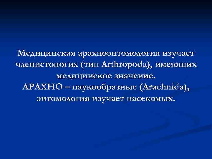 Медицинская арахноэнтомология изучает членистоногих (тип Arthropoda), имеющих медицинское значение. АРАХНО – паукообразные (Arachnida), энтомология