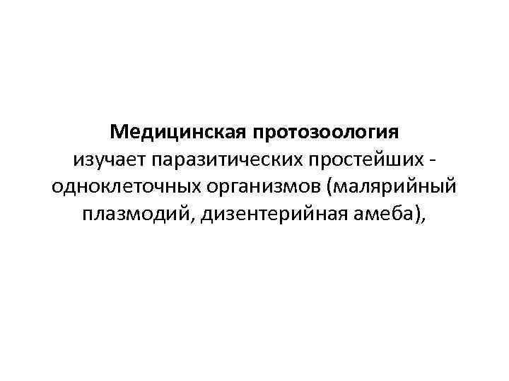 Медицинская протозоология изучает паразитических простейших одноклеточных организмов (малярийный плазмодий, дизентерийная амеба), 