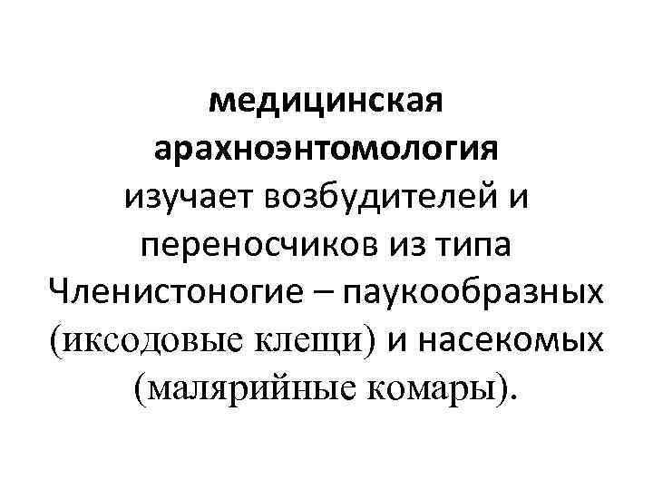 медицинская арахноэнтомология изучает возбудителей и переносчиков из типа Членистоногие – паукообразных (иксодовые клещи) и