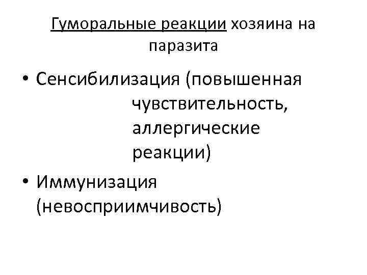 Гуморальные реакции хозяина на паразита • Сенсибилизация (повышенная чувствительность, аллергические реакции) • Иммунизация (невосприимчивость)