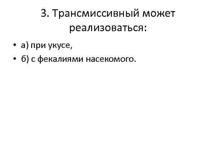 3. Трансмиссивный может реализоваться: • а) при укусе, • б) с фекалиями насекомого. 