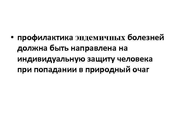  • профилактика эндемичных болезней должна быть направлена на индивидуальную защиту человека при попадании