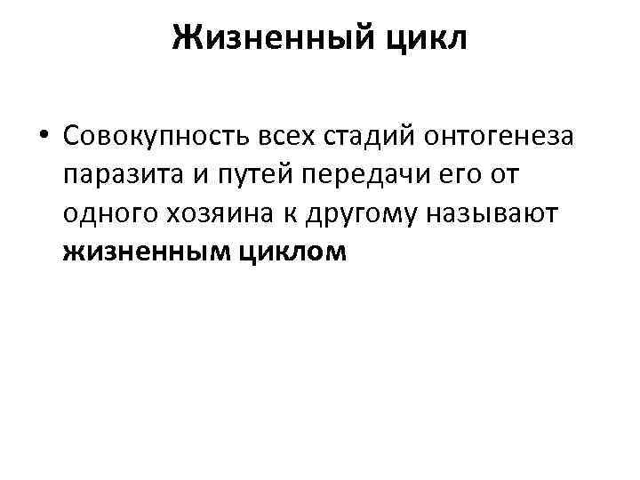 Жизненный цикл • Совокупность всех стадий онтогенеза паразита и путей передачи его от одного