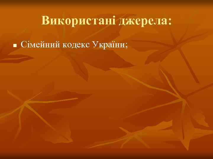 Використані джерела: n Сімейний кодекс України; 