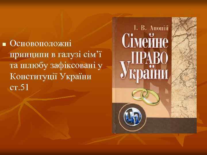 n Основоположні принципи в галузі сім’ї та шлюбу зафіксовані у Конституції України ст. 51