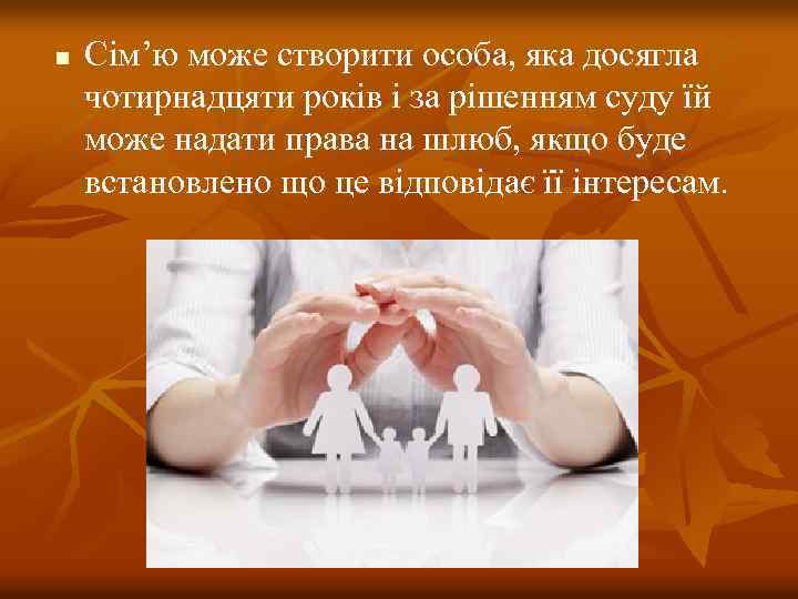 n Сім’ю може створити особа, яка досягла чотирнадцяти років і за рішенням суду їй