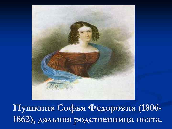 Пушкина Софья Федоровна (18061862), дальняя родственница поэта. 