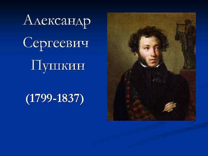 Александр Сергеевич Пушкин (1799 -1837) 