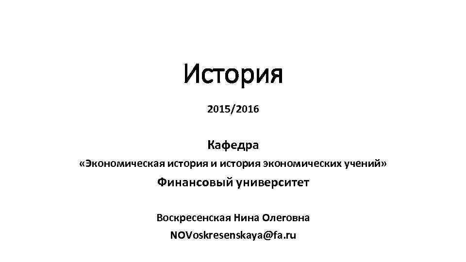 История 2015/2016 Кафедра «Экономическая история и история экономических учений» Финансовый университет Воскресенская Нина Олеговна