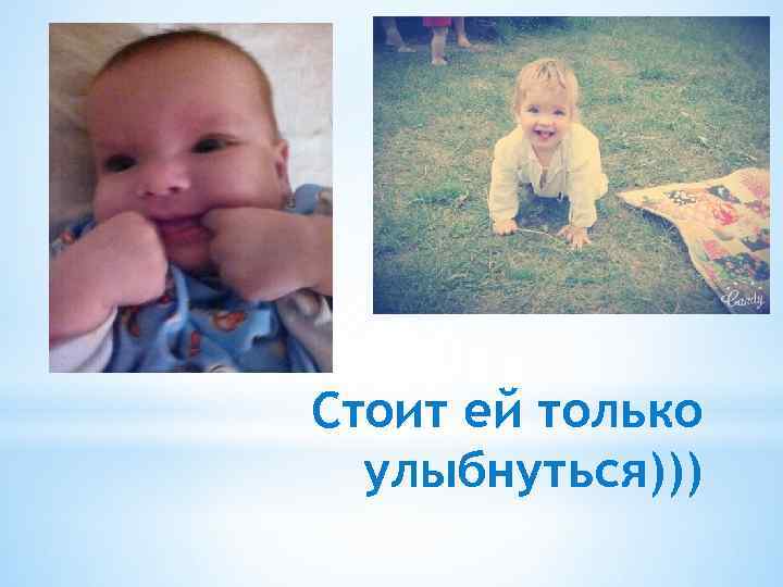 Стоит ей только улыбнуться))) 