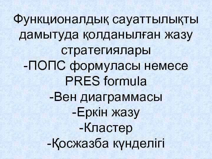 Функционалдық сауаттылықты дамытуда қолданылған жазу стратегиялары -ПОПС формуласы немесе PRES formula -Вен диаграммасы -Еркін