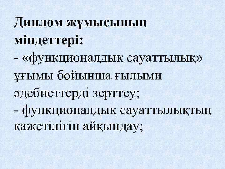 Диплом жұмысының міндеттері: - «функционалдық сауаттылық» ұғымы бойынша ғылыми әдебиеттерді зерттеу; - функционалдық сауаттылықтың