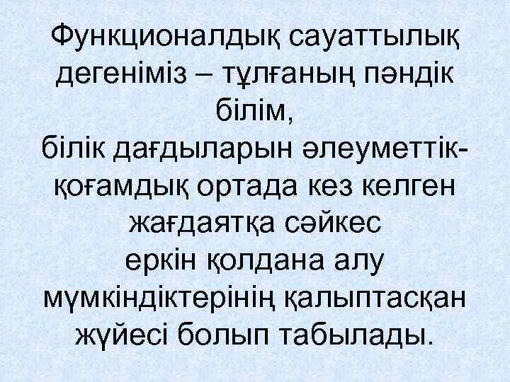 Функционалдық сауаттылық дегеніміз – тұлғаның пәндік білім, білік дағдыларын әлеуметтікқоғамдық ортада кез келген жағдаятқа